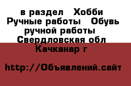  в раздел : Хобби. Ручные работы » Обувь ручной работы . Свердловская обл.,Качканар г.